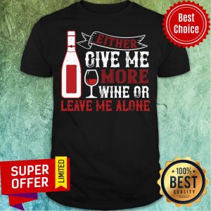 Funny Either Give Me More Wine Or Leave Me Alone Shirt