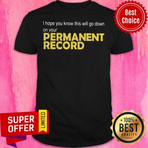Nice I Hope You Know This Will Go Down On Your Permanent Record Shirt
