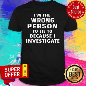 Premium I'm The Wrong Person To Lie To Because I Investigate Shirt