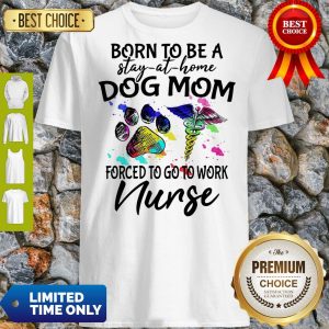 Caduceus Born To Be A Stay At Home Dog Paw Mom Forced To Go To Work Nurse Shirt