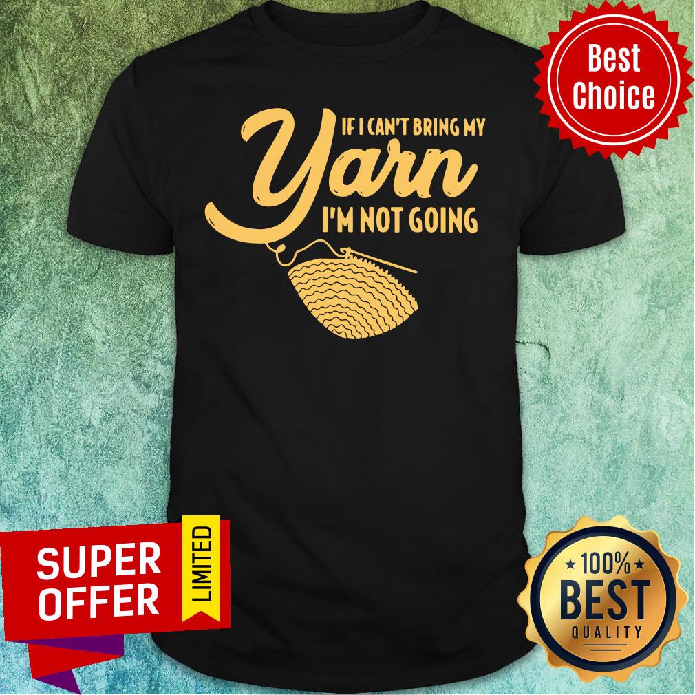 Yarn If I Can't Bring My I'm Not Going Shirt