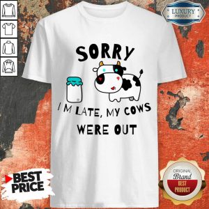 Sorry Im Late My Cows Were Out Shirt