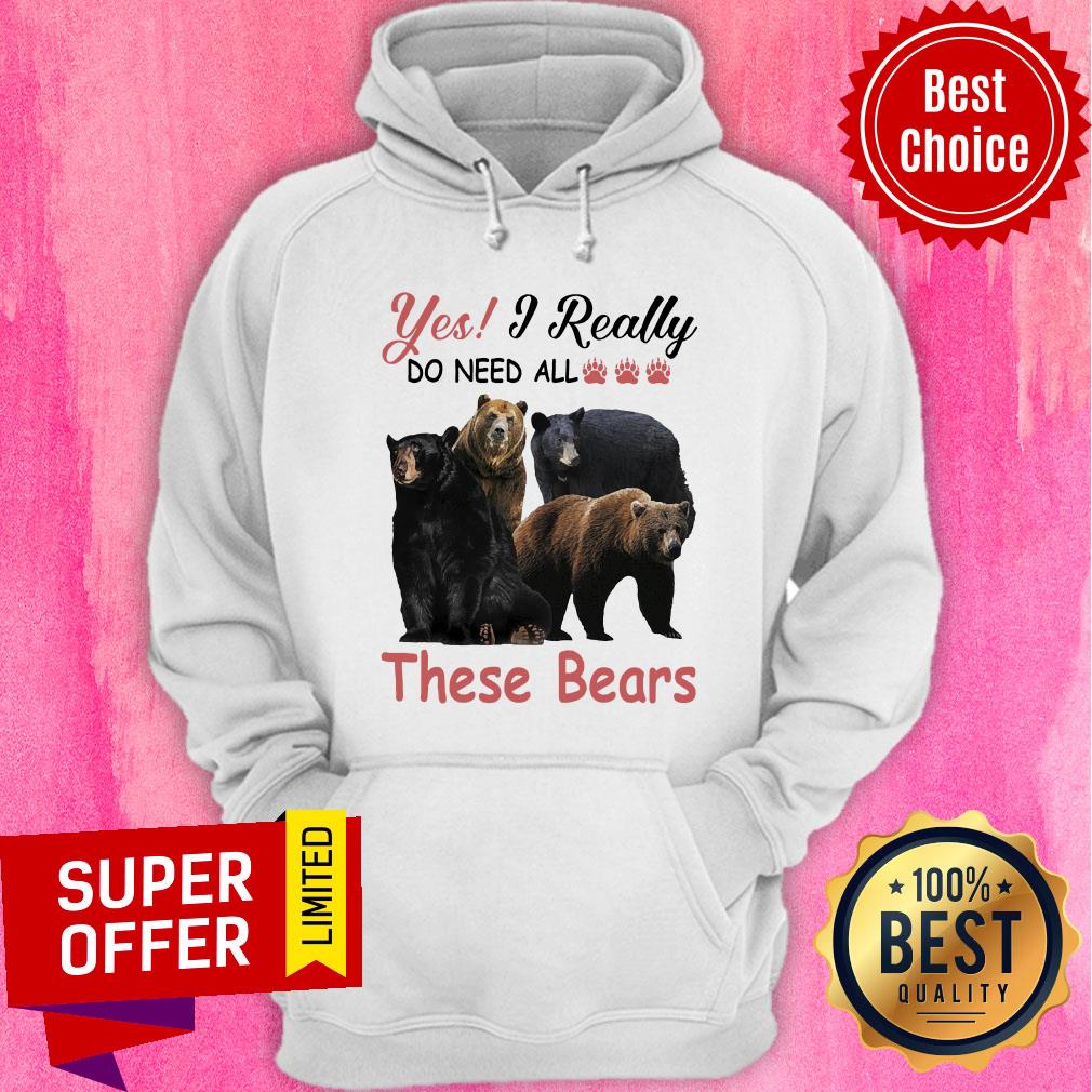 Yes I Really Do Need All Paw Bear These Bears Shirt