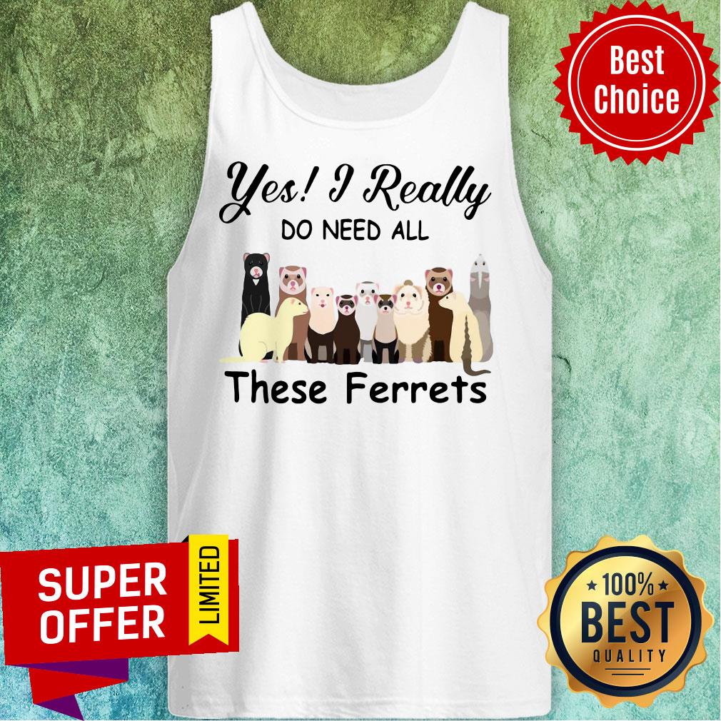Yes I Really Do Need All These Ferrets Shirt