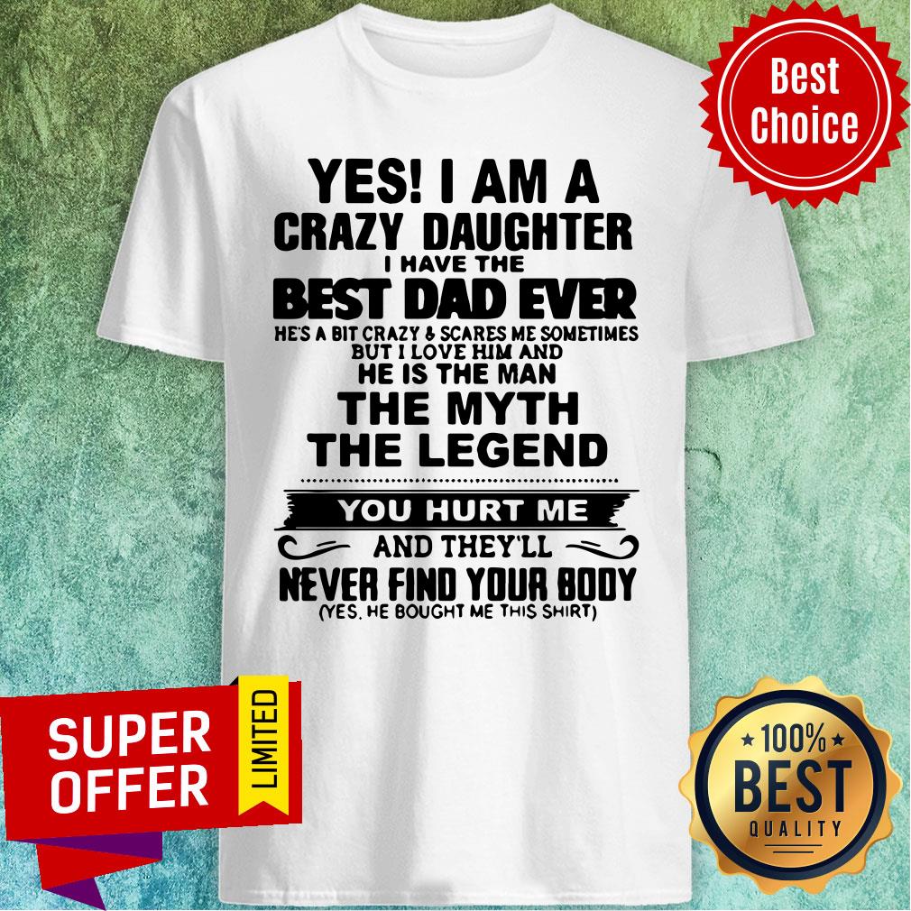 Yes I'm A Crazy Daughter Best Dad Ever The Myth The Legend Shirt
