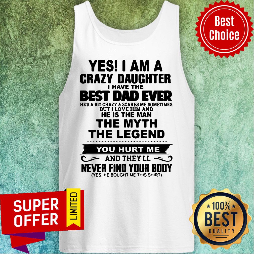 Yes I'm A Crazy Daughter Best Dad Ever The Myth The Legend Shirt