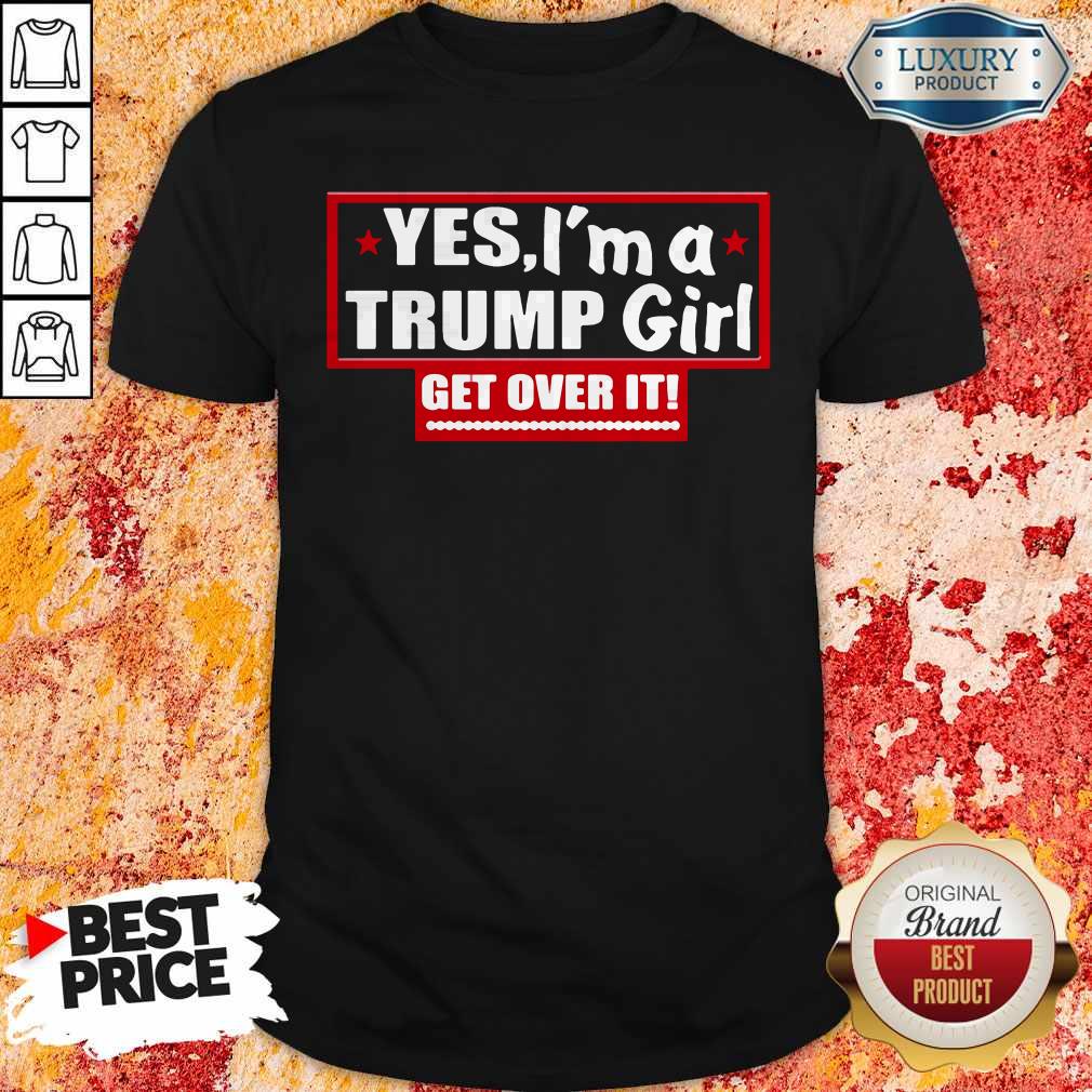Yes I'm A Trump Girl Get Over It Shirt