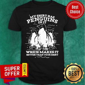 Penguins In It Which Makes It Better Than Your Shirt
