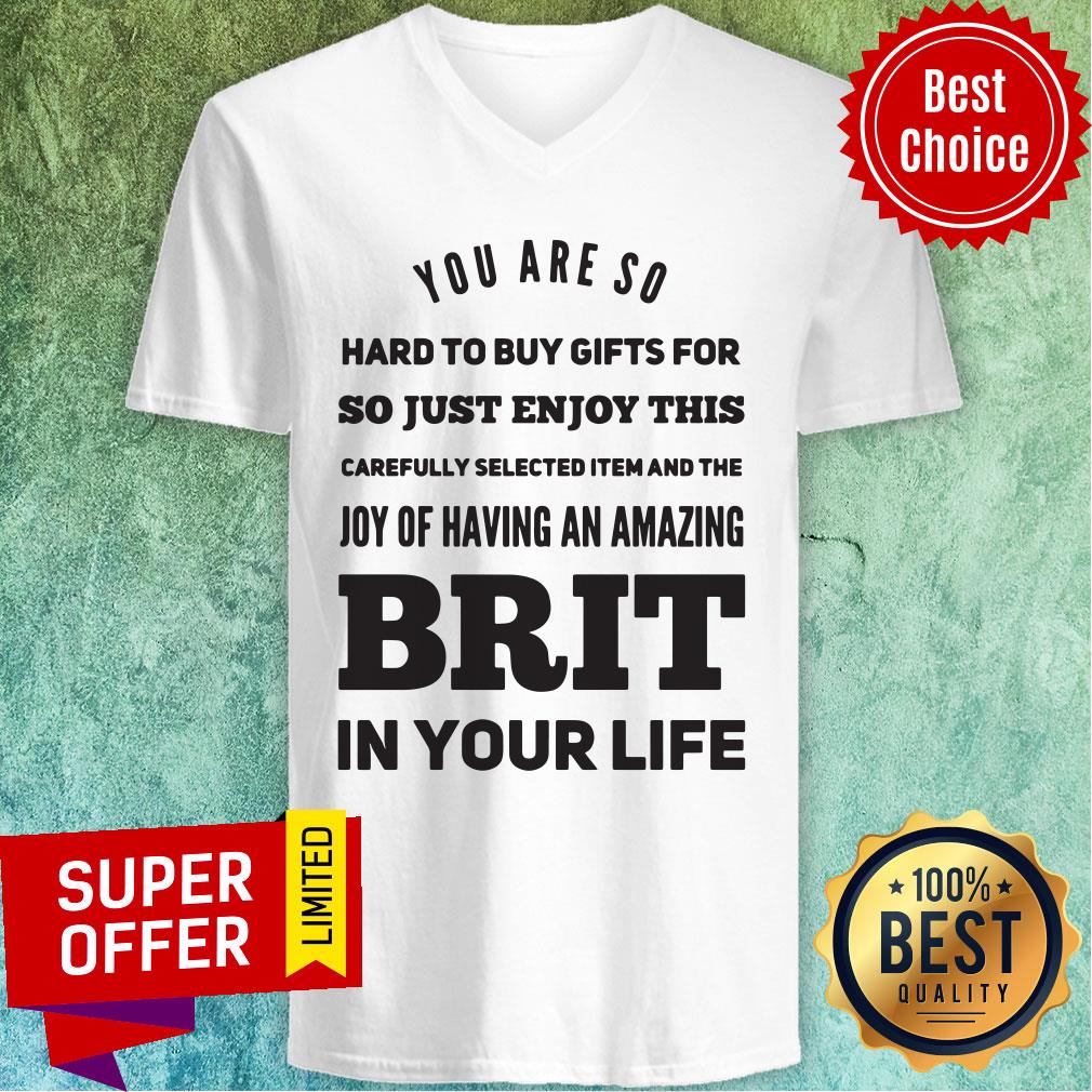 you-are-so-hard-to-buy-gifts-for-just-enjoy-this-joy-of-having-an-zmazing-brit-in-your-life-v-neck.jpg