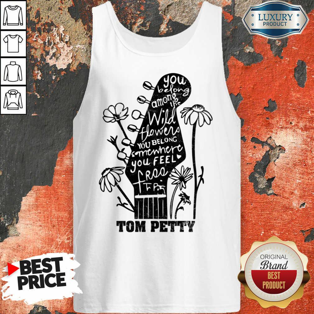 You Belong Among Wildflowers Belong Somewhere Feel Free Tom Petty Shirt