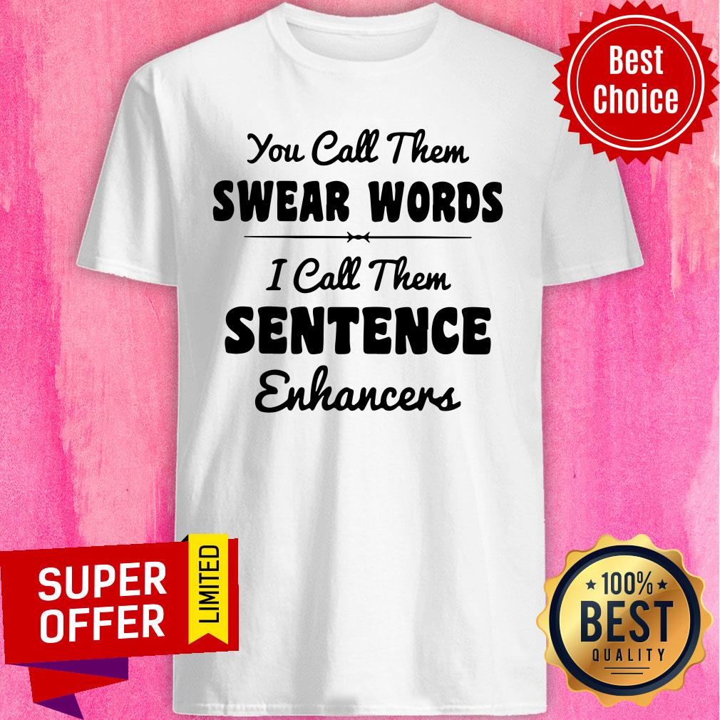 You Call Them Swear Words I Call Them Sentence Enhancers Shirt