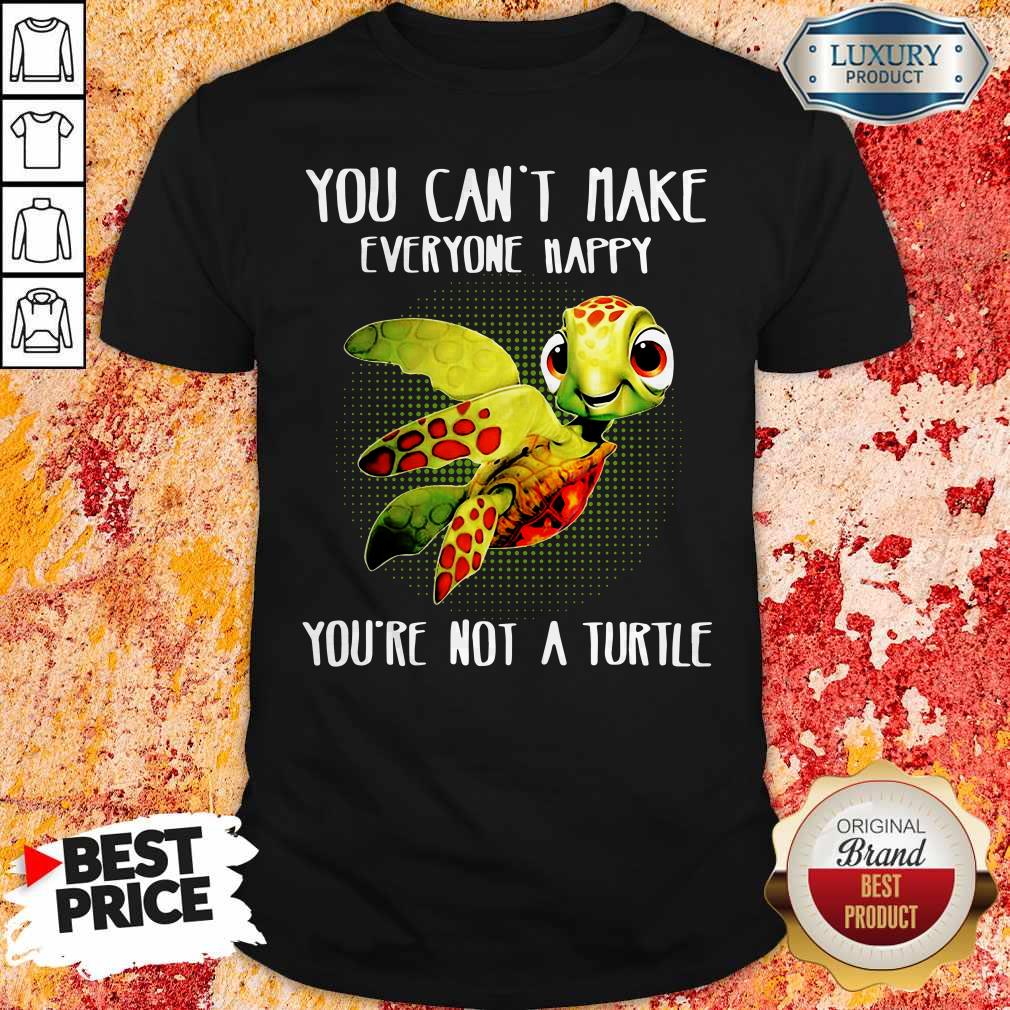 You Can Make Everyone Happy You’re Not A Turtle Shirt