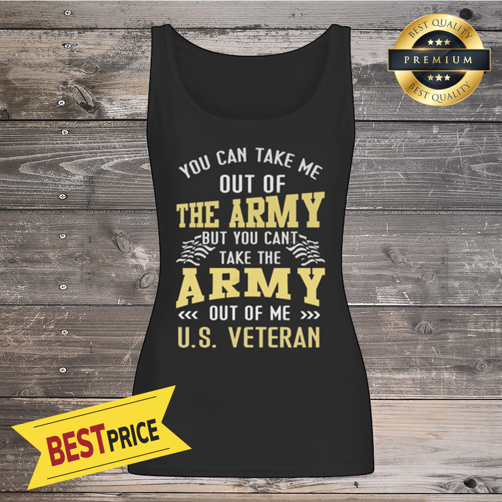 You Can Take Me Out Of The Army But You Can't Take The Army Out Of Me U.S Shirt