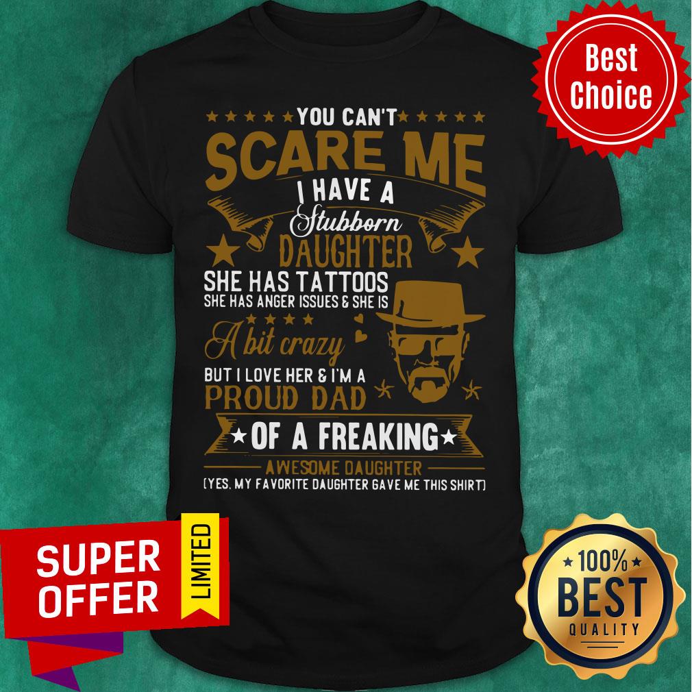 You Can’t Scare Me I Have A Stubborn Daughter She Ahs Tattoos Shirt