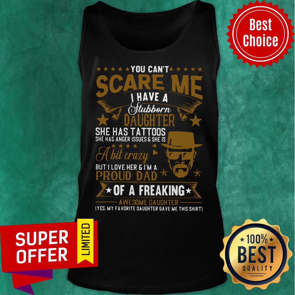 You Can’t Scare Me I Have A Stubborn Daughter She Ahs Tattoos Shirt