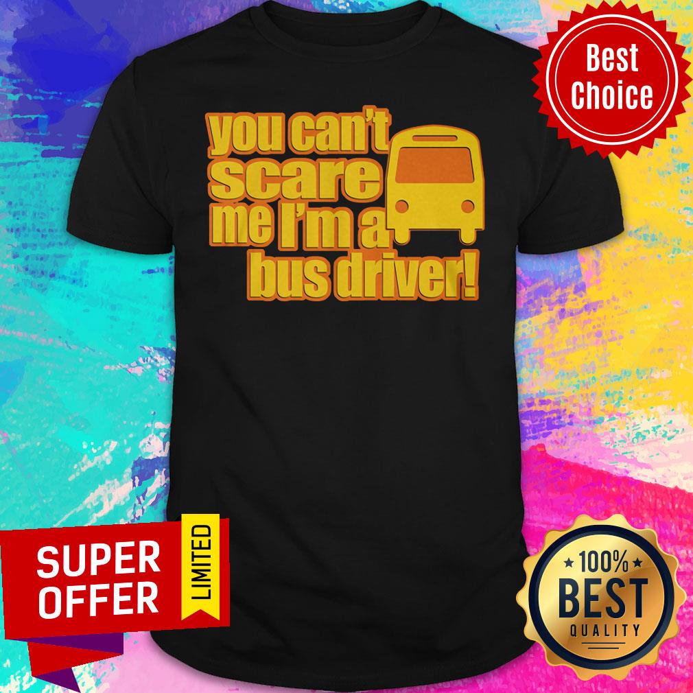 You Can't Scare Me I'm A Bus Driver Shirt