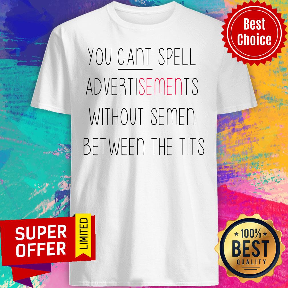 You Cant Spell Advertisements Without Semen Between The Tits Shirt