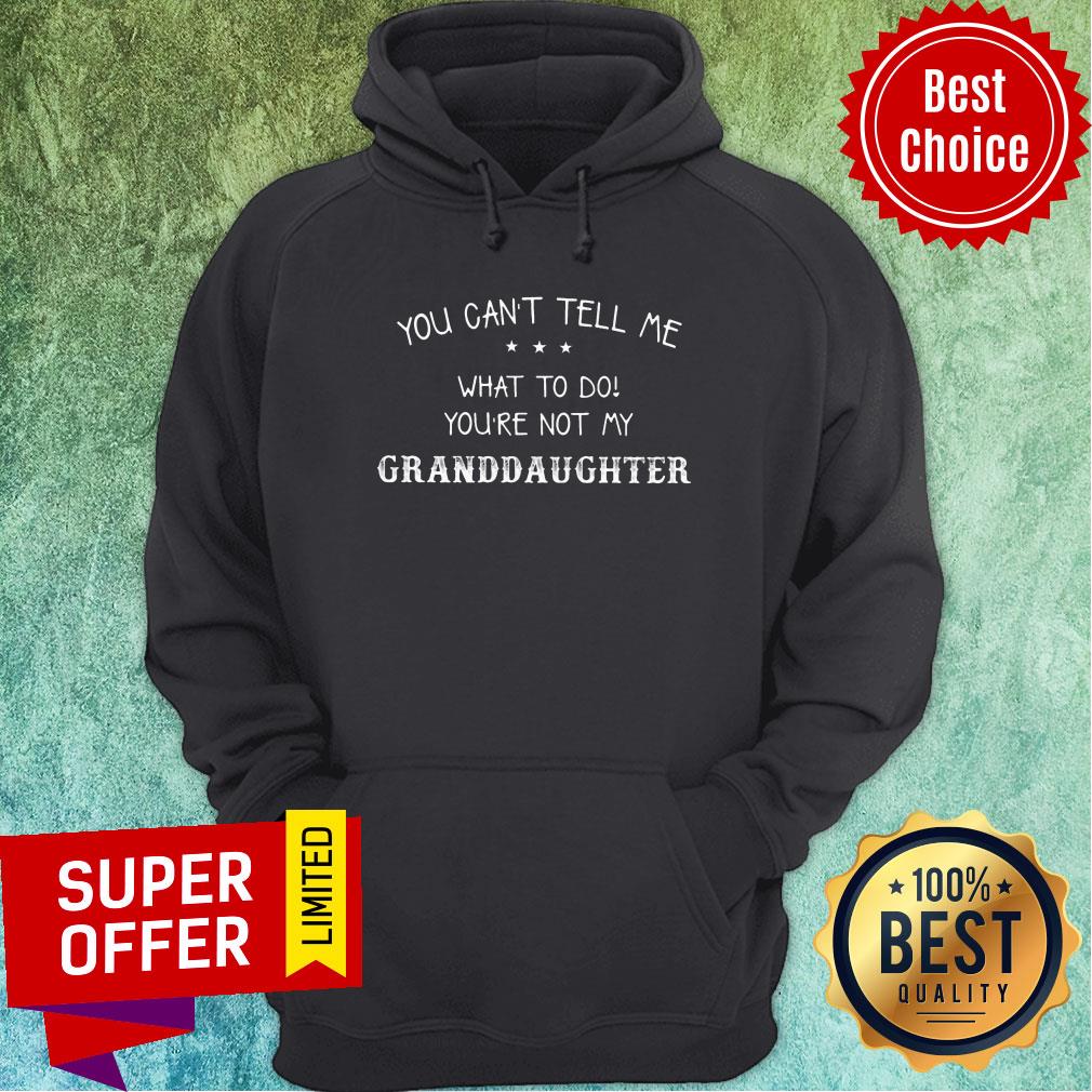 You Can't Tell Me What To Do You're Not My Granddaughter Shirt