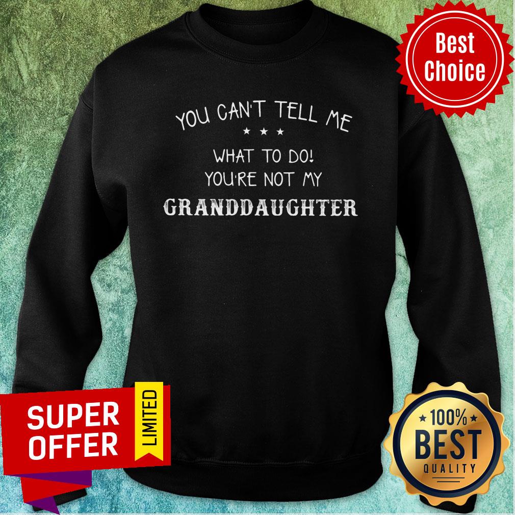 You Can't Tell Me What To Do You're Not My Granddaughter Shirt