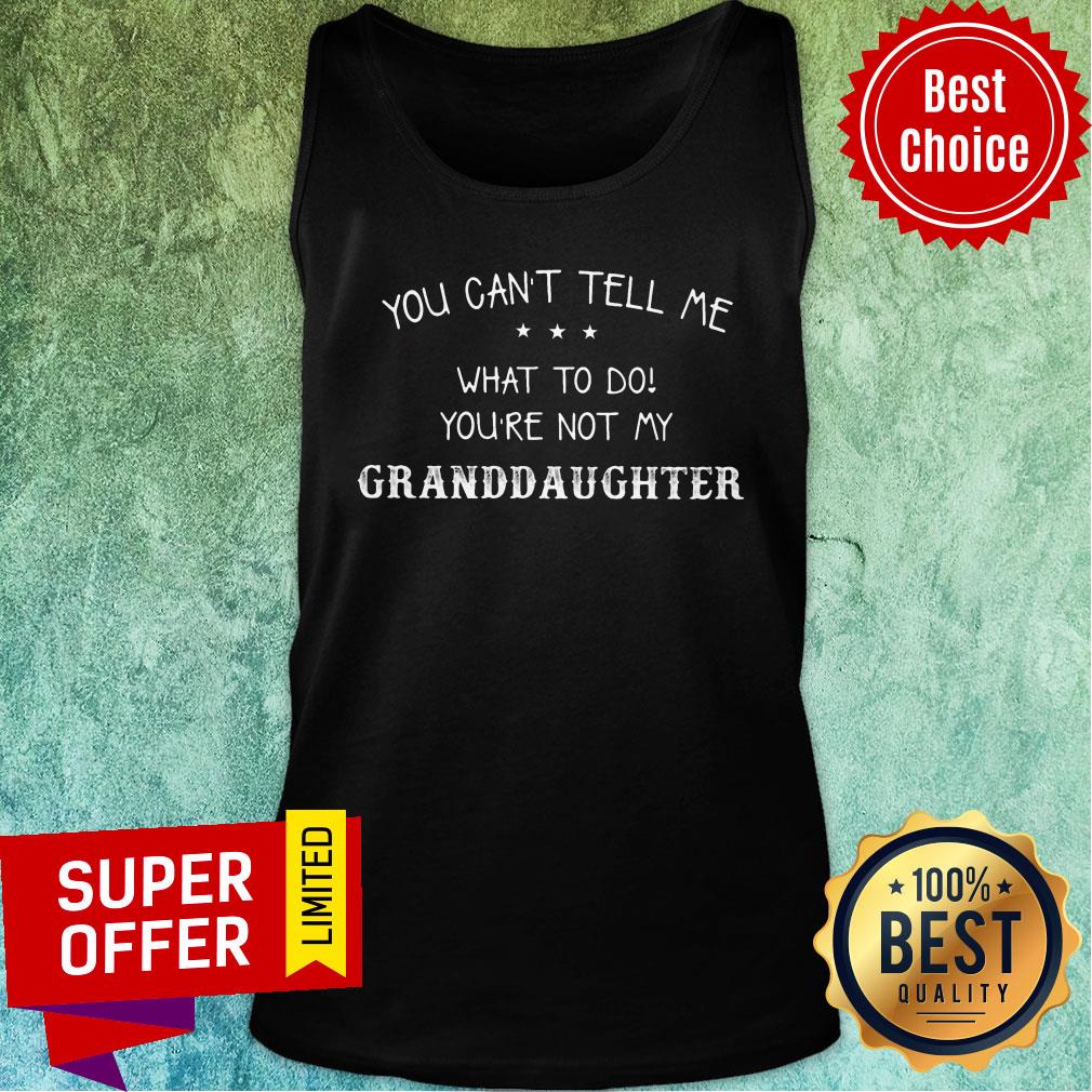 You Can't Tell Me What To Do You're Not My Granddaughter Shirt