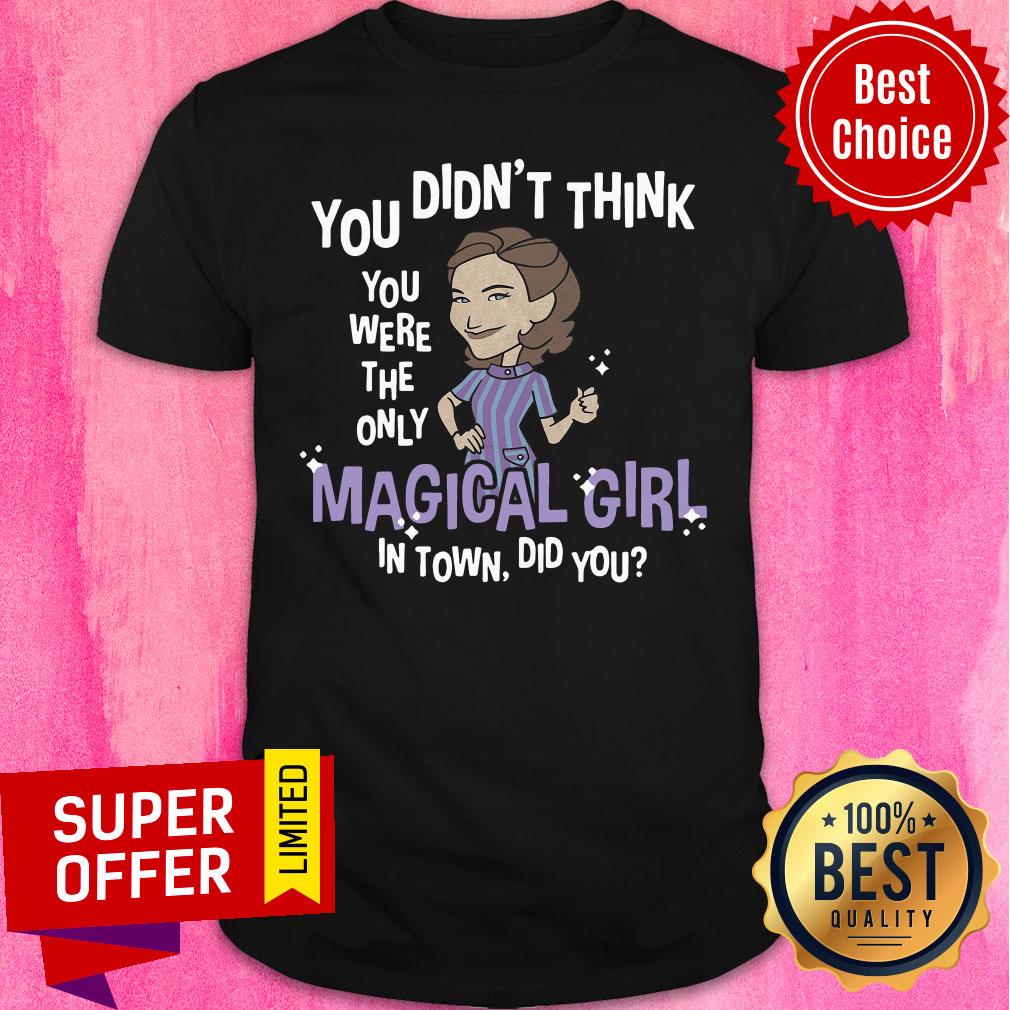 You Didn’t Think You Were The Only Magical Girl In Town Did You Shirt