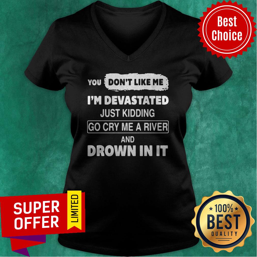 You Don’t Like Me I’m Devastated Just Kidding Go Cry Me A River Shirt