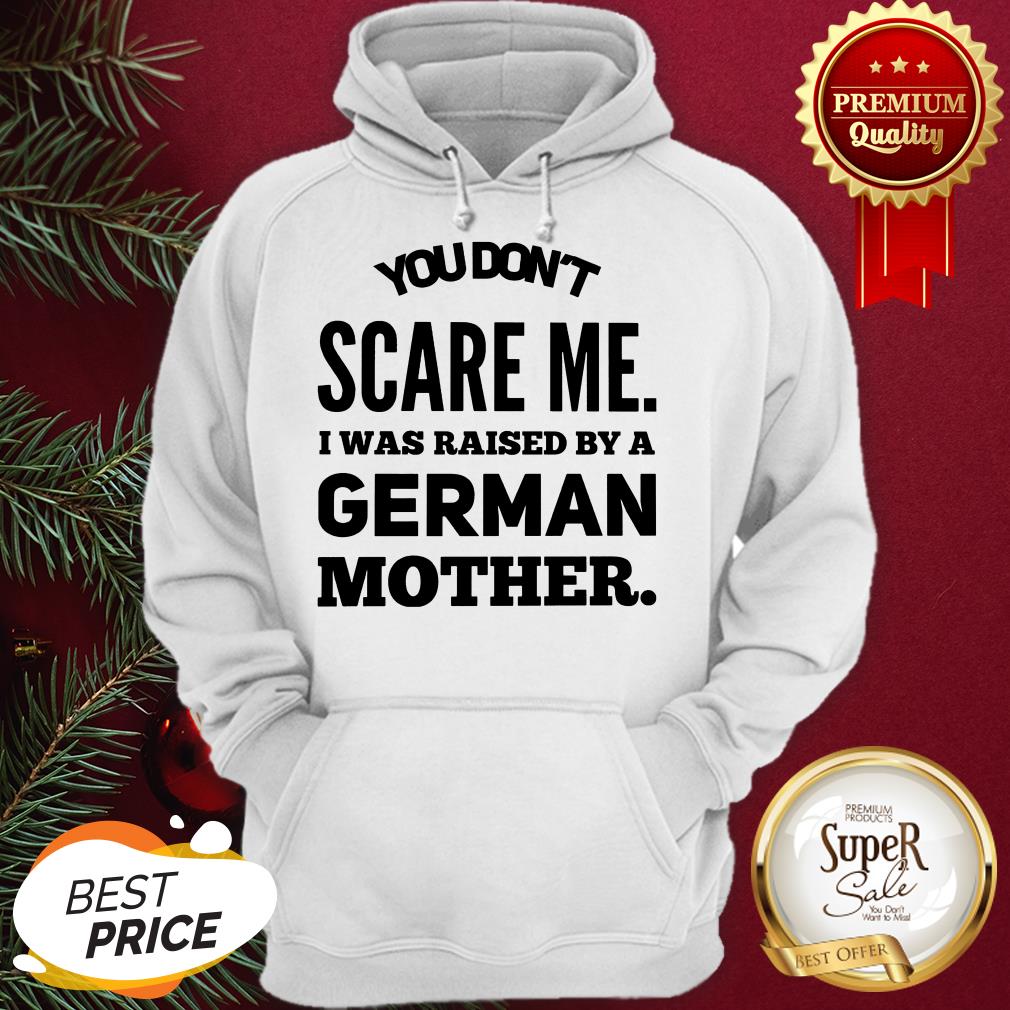 You Don't Scare Me I Was Raised By A German Mother Shirt