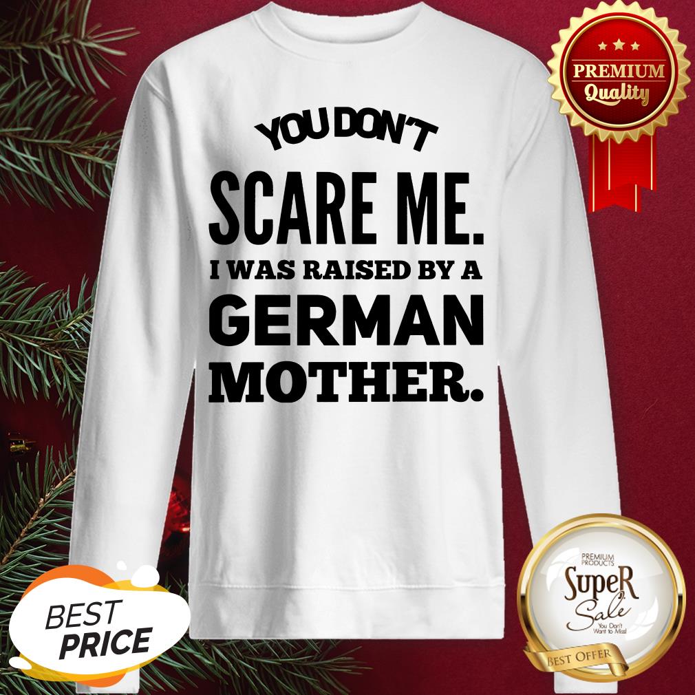 You Don't Scare Me I Was Raised By A German Mother Shirt