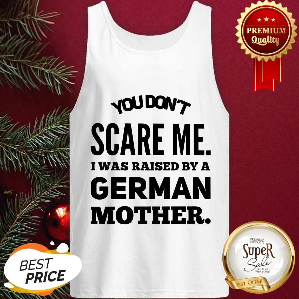 You Don't Scare Me I Was Raised By A German Mother Shirt