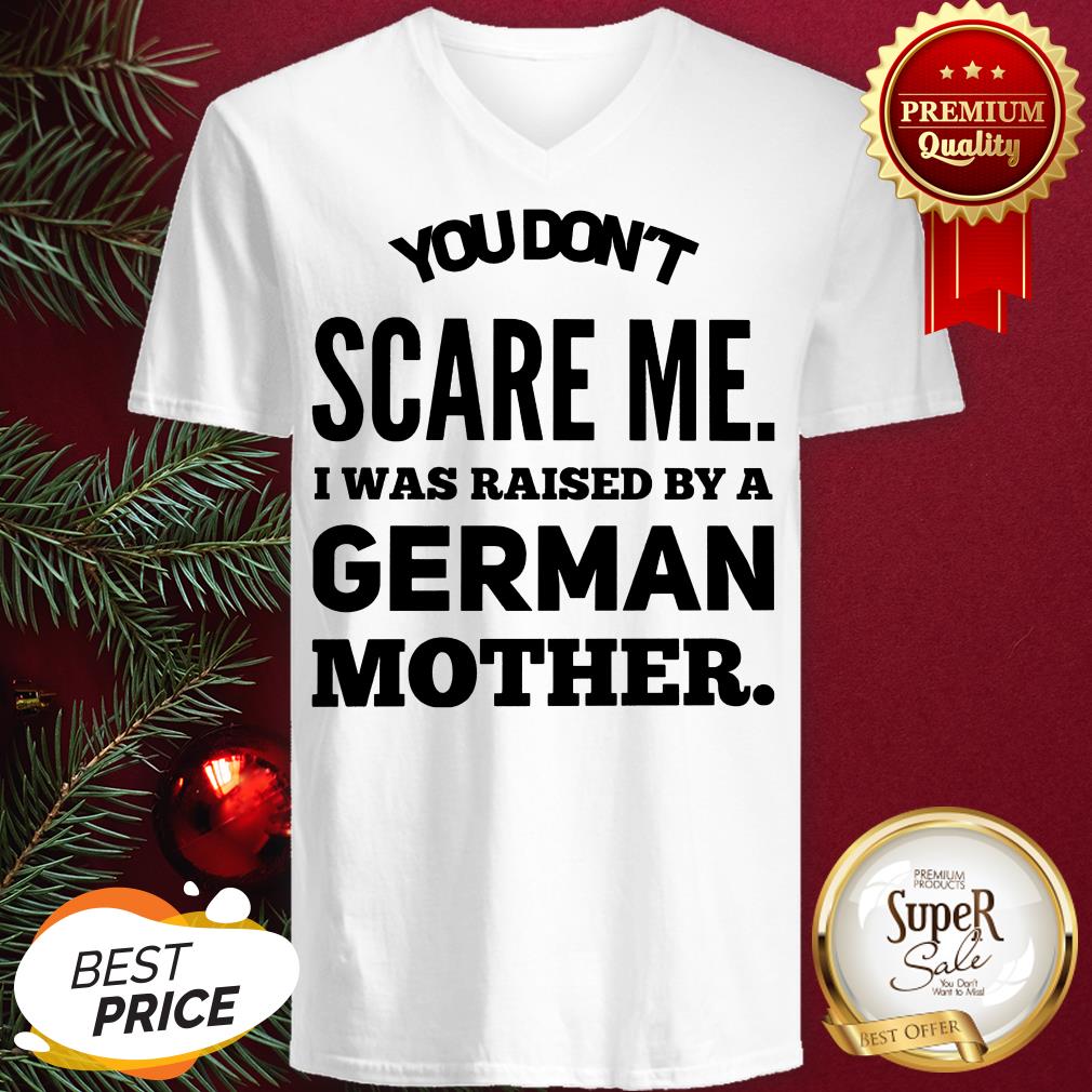 You Don't Scare Me I Was Raised By A German Mother Shirt