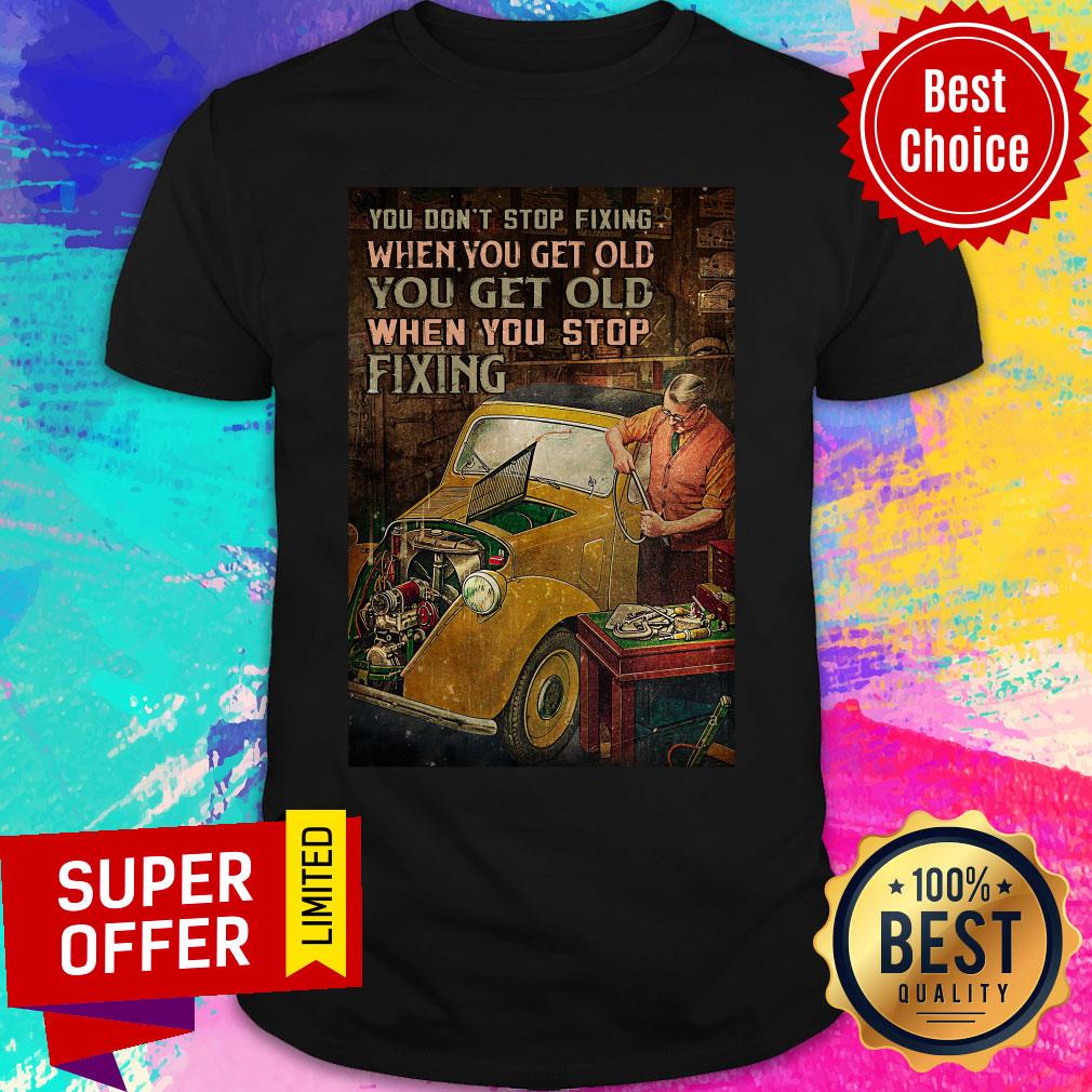 You Don't Stop Fixing When You Get Old You Get Old Fixing Shirt