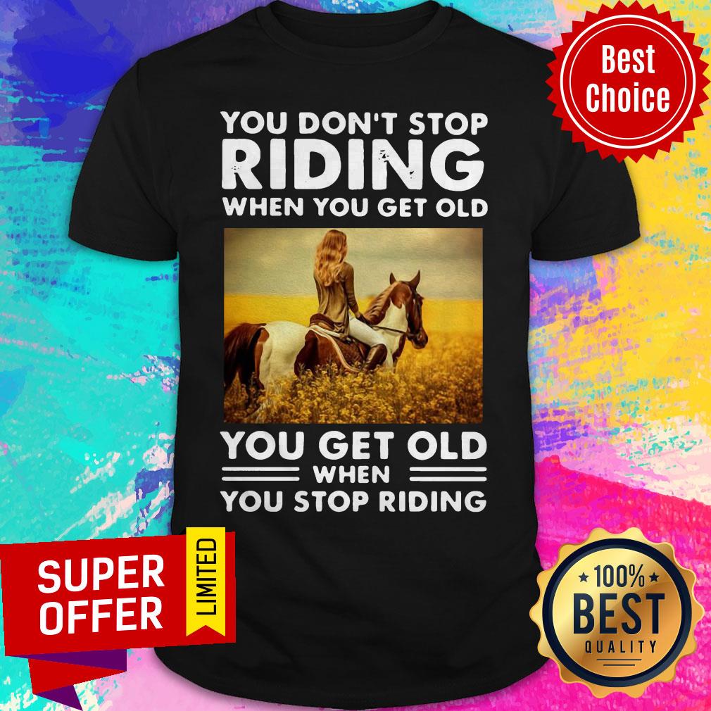 You Don’t Stop Riding When You Get Old You Get Old When You Stop Riding Shirt