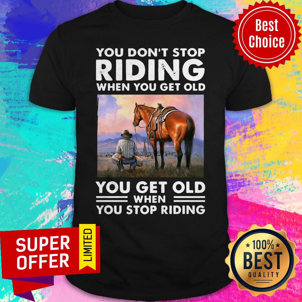 You Don’t Stop Riding When You Get Old You Get Old When You Stop Riding Shirt