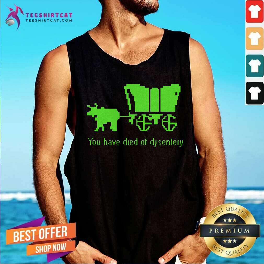 You Have Died Of Dysentery Shirt