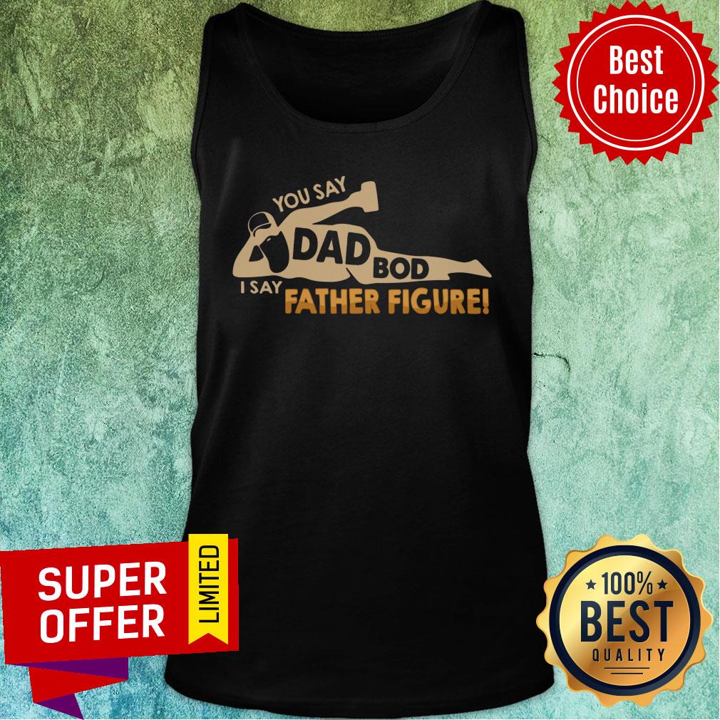 You Say Dad Bod I Say Father Figure Classic Shirt