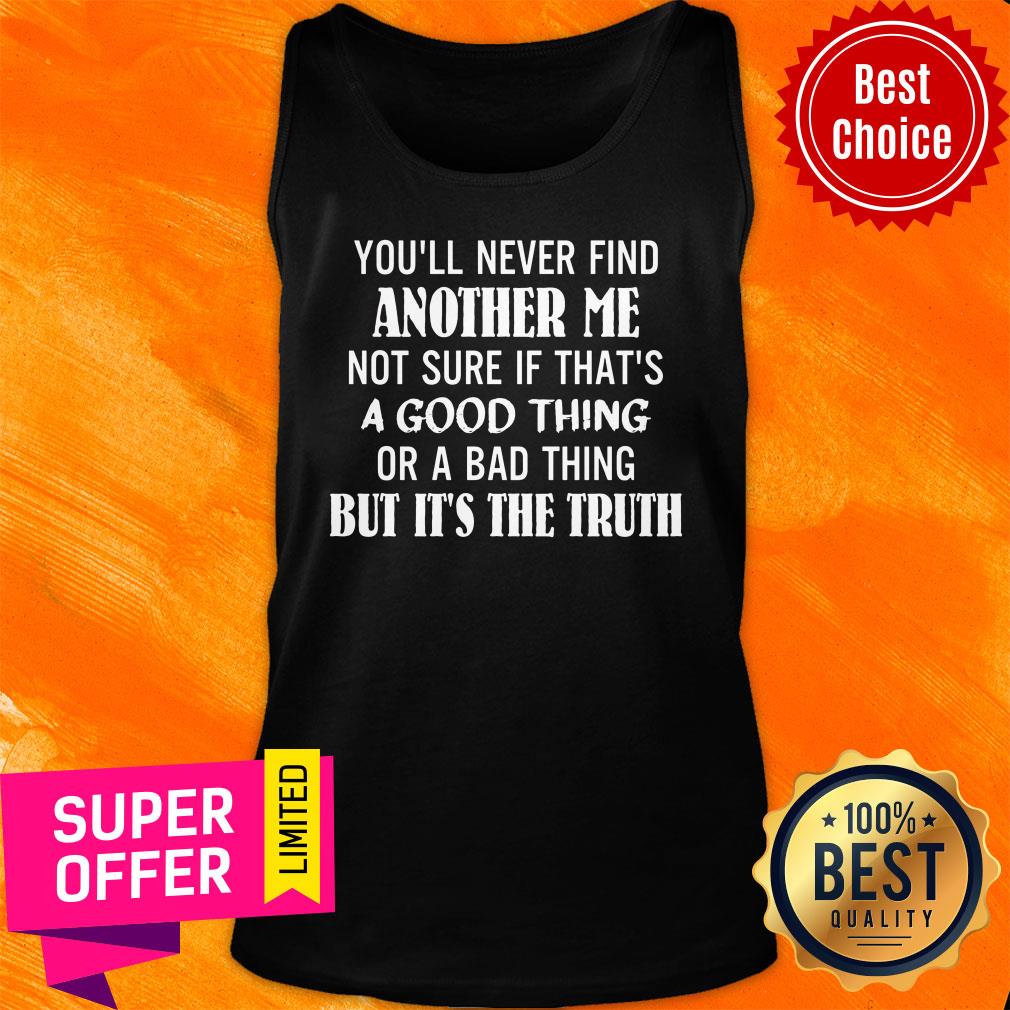 You'll Never Find Another Me Not Sure If That's A Good Thing Shirt