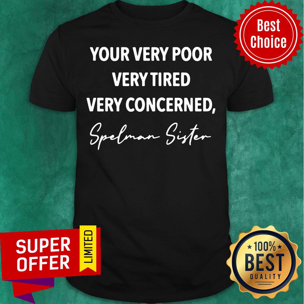 Your Very Poor Very Tired Very Concerned Spelman Sister Shirt