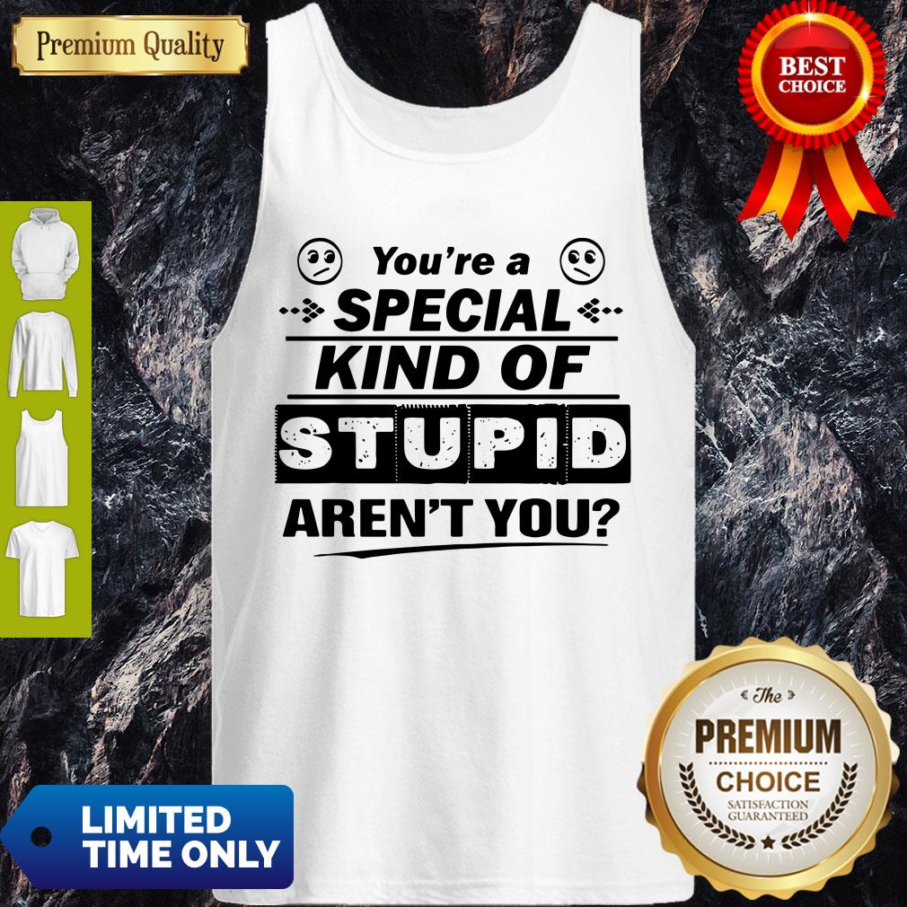 You’re A Special Kind Of Stupid Aren’t You Shirt