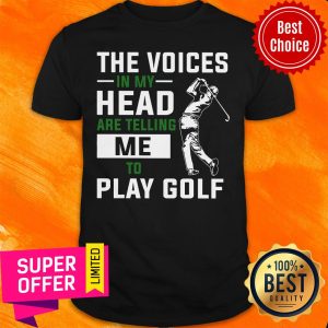 The Voices In My Head Are Telling Me To Play Golf Shirt