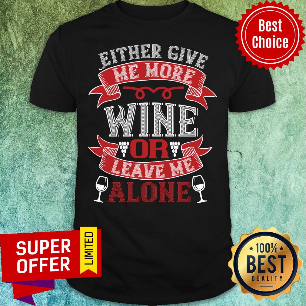 Either Give Me More Wine Or Leave Me Alone Shirt