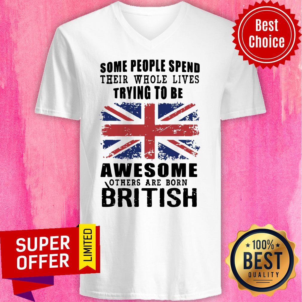 Some People Spend Their Whole Lives Awesome Others Are Born British Shirt