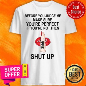 Top Before You Judge Me Make Sure You’re Perfect If You’re Not Them Shut Up Shirt