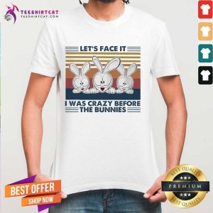Happy Let’s Face It I Was Crazy Before The Bunnies Shirt