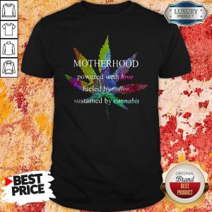 Motherhood Powered With Love Fueled By Coffee Sustained By Cannabis Shirt