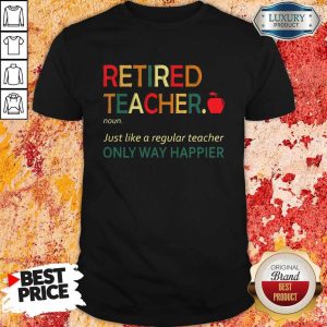 Official Retired Teacher Noun Just Like A Regular Teacher Only Way Happier Shirt