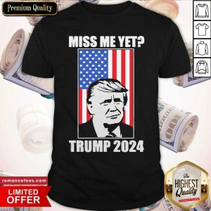 Nice Miss Me Yet Trump 2024 USA American Flag Shirt