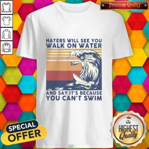 Haters Will See You Walk On Water And Say It's Because You Can't Swim Vintage Shirt