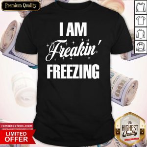 Official I Am Freakin Freezing Shirt