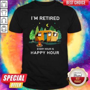 Camping I’m Retired Every Hour Is Happy Hour Shirt
