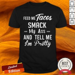 Feed Me Tacos Smack My Ass And Tell Me I'M Pretty Shirt